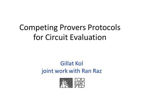 Gillat Kol joint work with Ran Raz Competing Provers Protocols for Circuit Evaluation.