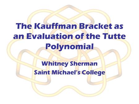 The Kauffman Bracket as an Evaluation of the Tutte Polynomial Whitney Sherman Saint Michael’s College.