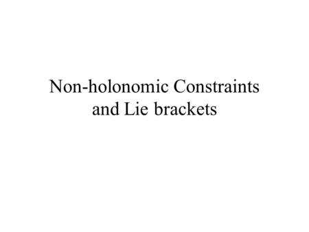 Non-holonomic Constraints and Lie brackets. Definition: A non-holonomic constraint is a limitation on the allowable velocities of an object So what does.