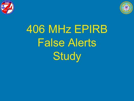 406 MHz EPIRB False Alerts Study. EPIRB False Alerts Study Study was research project by: Larry Yarbrough, USCG District 7 (dpi) Newton Anderson, USCG.