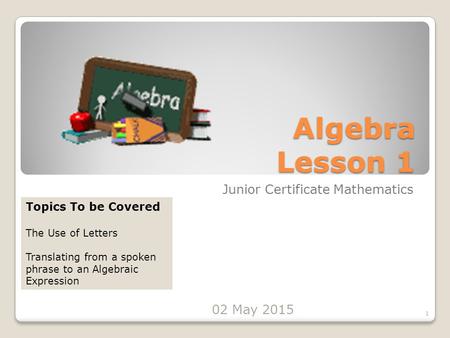 Algebra Lesson 1 Junior Certificate Mathematics 1 Topics To be Covered The Use of Letters Translating from a spoken phrase to an Algebraic Expression 02.