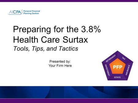 Preparing for the 3.8% Health Care Surtax Tools, Tips, and Tactics Presented by: Your Firm Here.