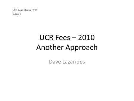 UCR Fees – 2010 Another Approach Dave Lazarides UCR Board Minutes 7-9-09 Exhibit 1.
