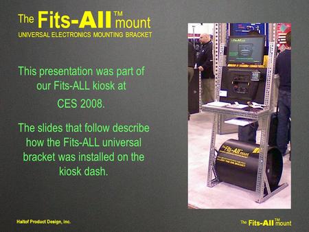 The Fits -All mount TM UNIVERSAL ELECTRONICS MOUNTING BRACKET The Fits -All mount TM Haltof Product Design, inc. This presentation was part of our Fits-ALL.