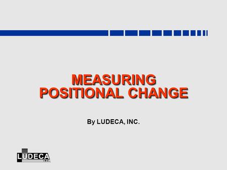 MEASURING POSITIONAL CHANGE By LUDECA, INC.. www.ludeca.com Positional Change  After startup, machines grow warmer or colder, undergo thermal gradients,