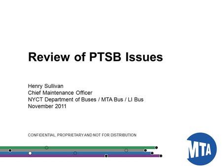 00 Review of PTSB Issues Henry Sullivan Chief Maintenance Officer NYCT Department of Buses / MTA Bus / LI Bus November 2011 CONFIDENTIAL, PROPRIETARY AND.