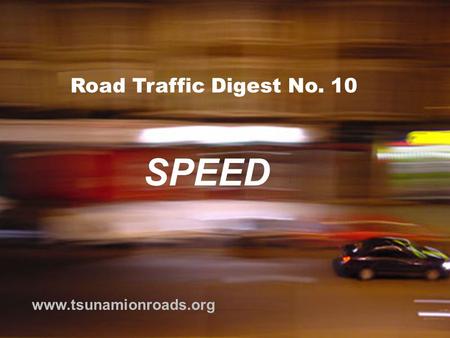 Road Traffic Digest No. 10 www.tsunamionroads.org SPEED.