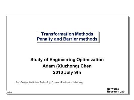 Adam Networks Research Lab Transformation Methods Penalty and Barrier methods Study of Engineering Optimization Adam (Xiuzhong) Chen 2010 July 9th Ref: