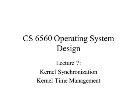CS 6560 Operating System Design Lecture 7: Kernel Synchronization Kernel Time Management.
