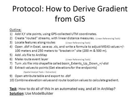 Protocol: How to Derive Gradient from GIS Outline: 1)Add X,Y site points, using GPS-collected UTM coordinates. 2)Create “routed” streams, with linear distance.