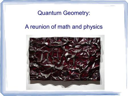 Quantum Geometry: A reunion of math and physics. Physics and Math are quite different: PhysicsMath.