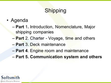 Shipping Agenda –Part 1. Introduction, Nomenclature, Major shipping companies –Part 2. Charter - Voyage, time and others –Part 3. Deck maintenance –Part.