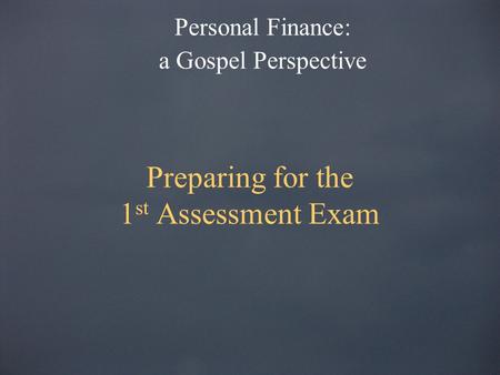 Preparing for the 1 st Assessment Exam Personal Finance: a Gospel Perspective.