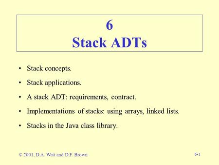 6-1 6 Stack ADTs Stack concepts. Stack applications. A stack ADT: requirements, contract. Implementations of stacks: using arrays, linked lists. Stacks.