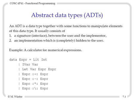 © M. Winter COSC 4P41 – Functional Programming 7.17.1 Abstract data types (ADTs) An ADT is a data type together with some functions to manipulate elements.
