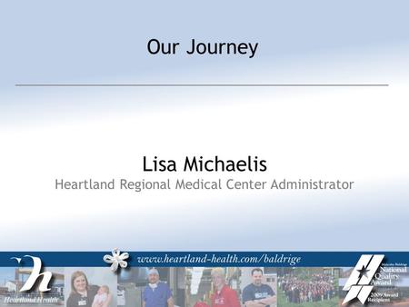 Our Journey Lisa Michaelis Heartland Regional Medical Center Administrator.
