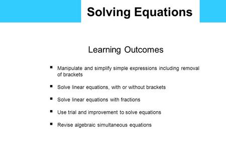 Solving Equations Learning Outcomes  Manipulate and simplify simple expressions including removal of brackets  Solve linear equations, with or without.