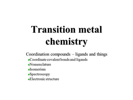 Transition metal chemistry Coordination compounds – ligands and things Coordinate covalent bonds and ligands Coordinate covalent bonds and ligands Nomenclature.