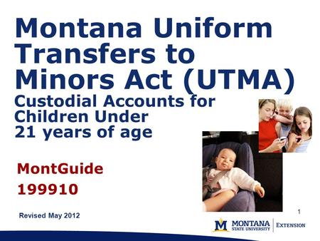 Montana Uniform Transfers to Minors Act (UTMA) Custodial Accounts for Children Under 21 years of age Revised May 2012 MontGuide 199910 1.