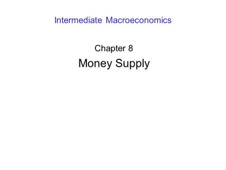 Intermediate Macroeconomics Chapter 8 Money Supply.