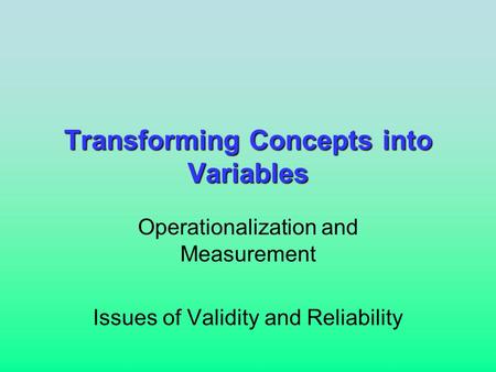 Transforming Concepts into Variables Operationalization and Measurement Issues of Validity and Reliability.