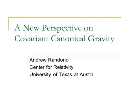 A New Perspective on Covariant Canonical Gravity Andrew Randono Center for Relativity University of Texas at Austin.