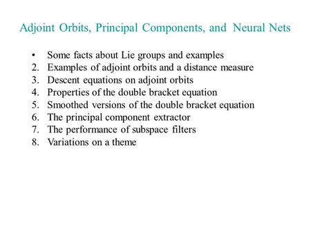 Adjoint Orbits, Principal Components, and Neural Nets Some facts about Lie groups and examples 2.Examples of adjoint orbits and a distance measure 3.Descent.