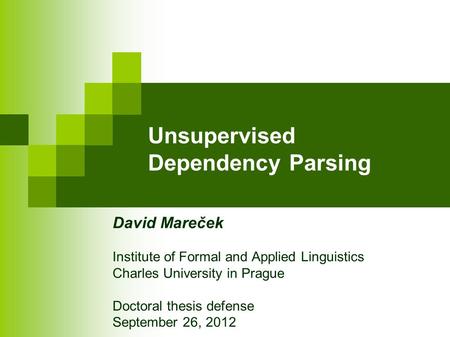 Unsupervised Dependency Parsing David Mareček Institute of Formal and Applied Linguistics Charles University in Prague Doctoral thesis defense September.