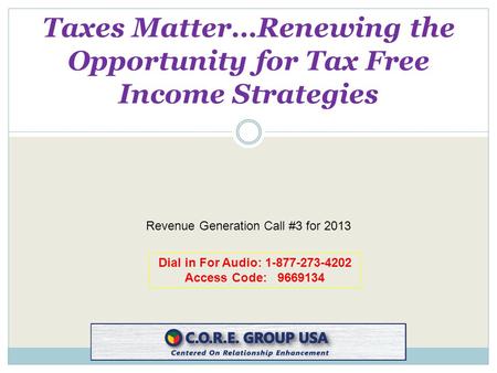 Dial in For Audio: 1-877-273-4202 Access Code: 9669134 Taxes Matter…Renewing the Opportunity for Tax Free Income Strategies Revenue Generation Call #3.