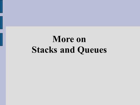 More on Stacks and Queues. As we mentioned before, two common introductory Abstract Data Type (ADT) that worth studying are Stack and Queue Many problems.