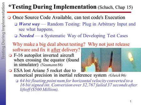 Testing During Implementation 1 *Testing During Implementation (Schach, Chap 15)  Once Source Code Available, can test code's Execution  Worst way —