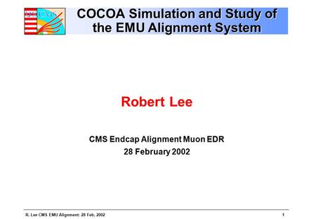 R. Lee CMS EMU Alignment: 28 Feb, 20021 COCOA Simulation and Study of the EMU Alignment System Robert Lee CMS Endcap Alignment Muon EDR 28 February 2002.