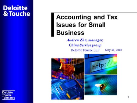 Accounting and Tax Issues for Small Business 1 Andrew Zhu, manager, China Service group Deloitte Touche LLP May 31, 2003.
