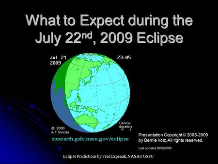 What to Expect during the July 22 nd, 2009 Eclipse Eclipse Predictions by Fred Espenak, NASA's GSFC Presentation Copyright © 2005-2009 by Bernie Volz,