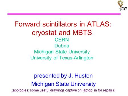 Forward scintillators in ATLAS: cryostat and MBTS CERN Dubna Michigan State University University of Texas-Arlington presented by J. Huston Michigan State.