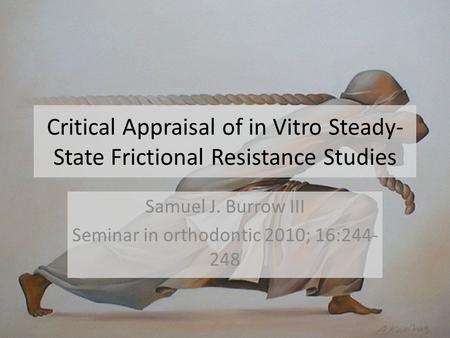 Critical Appraisal of in Vitro Steady- State Frictional Resistance Studies Samuel J. Burrow III Seminar in orthodontic 2010; 16:244- 248.