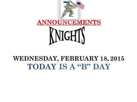 ANNOUNCEMENTS ANNOUNCEMENTS WEDNESDAY, FEBRUARY 18, 2015 TODAY IS A “B” DAY.