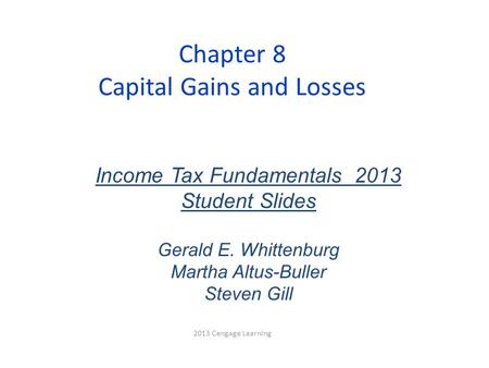 Chapter 8 Capital Gains and Losses 2013 Cengage Learning Income Tax Fundamentals 2013 Student Slides Gerald E. Whittenburg Martha Altus-Buller Steven Gill.