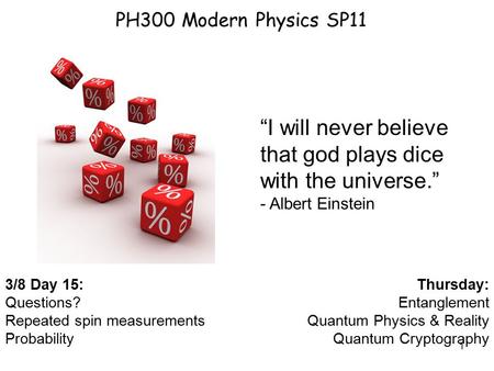 1 PH300 Modern Physics SP11 3/8 Day 15: Questions? Repeated spin measurements Probability Thursday: Entanglement Quantum Physics & Reality Quantum Cryptography.