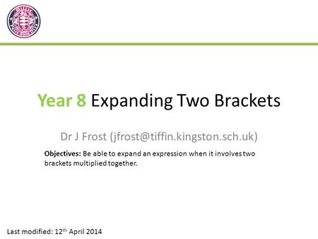 Year 8 Expanding Two Brackets Dr J Frost Last modified: 12 th April 2014 Objectives: Be able to expand an expression when.