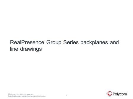 © Polycom, Inc. All rights reserved. Specifications are subject to change without notice. 1 RealPresence Group Series backplanes and line drawings.