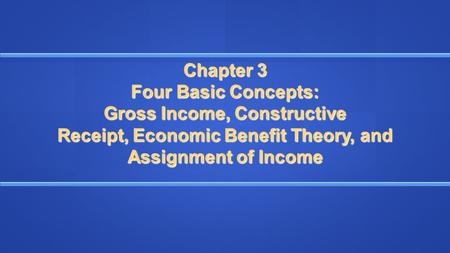 Chapter 3 Four Basic Concepts: Gross Income, Constructive Receipt, Economic Benefit Theory, and Assignment of Income.