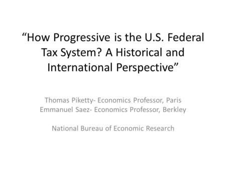 “How Progressive is the U.S. Federal Tax System? A Historical and International Perspective” Thomas Piketty- Economics Professor, Paris Emmanuel Saez-