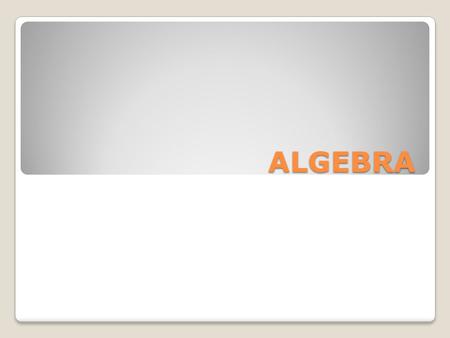 ALGEBRA. PURPOSE Algebra is a building block that we can use to learn more advanced branches of mathematics such as statistics and calculus.