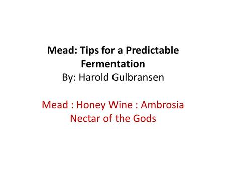 Mead: Tips for a Predictable Fermentation By: Harold Gulbransen Mead : Honey Wine : Ambrosia Nectar of the Gods.