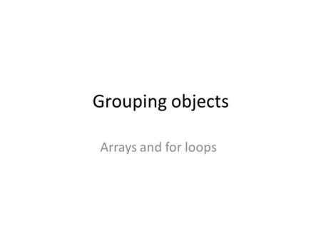 Grouping objects Arrays and for loops. Fixed-size collections Sometimes the maximum collection size can be pre-determined. Programming languages usually.