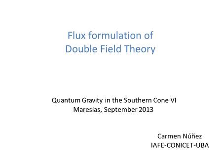 Flux formulation of Double Field Theory Quantum Gravity in the Southern Cone VI Maresias, September 2013 Carmen Núñez IAFE-CONICET-UBA.