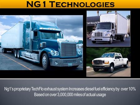 Ng1’s proprietary TechFlo exhaust system Increases diesel fuel efficiency by over 10% Based on over 3,000,000 miles of actual usage.