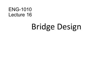 ENG-1010 Lecture 16 Bridge Design.