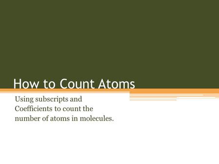 How to Count Atoms Using subscripts and Coefficients to count the number of atoms in molecules.